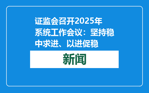 证监会召开2025年系统工作会议：坚持稳中求进、以进促稳