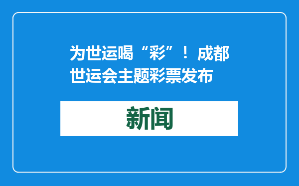 为世运喝“彩”！成都世运会主题彩票发布