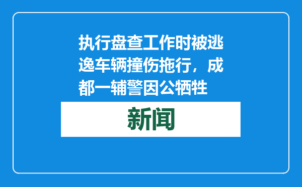 执行盘查工作时被逃逸车辆撞伤拖行，成都一辅警因公牺牲