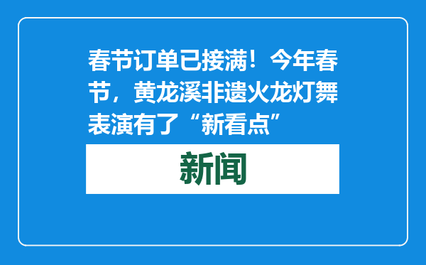 春节订单已接满！今年春节，黄龙溪非遗火龙灯舞表演有了“新看点”