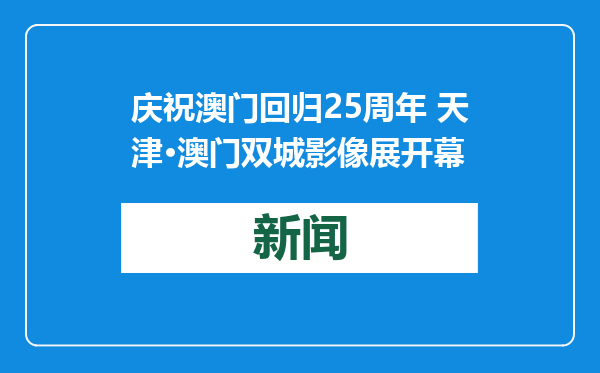 庆祝澳门回归25周年 天津·澳门双城影像展开幕