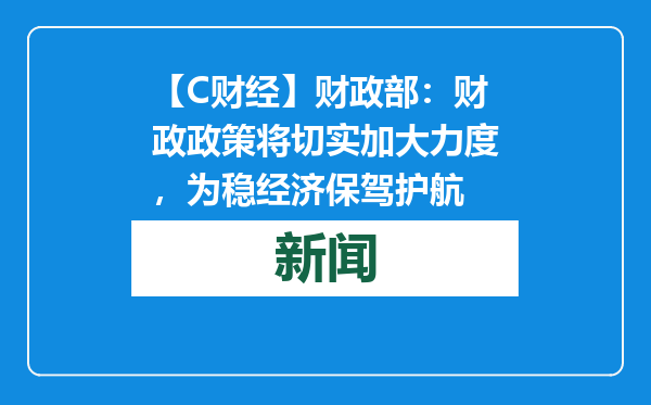 【C财经】财政部：财政政策将切实加大力度，为稳经济保驾护航