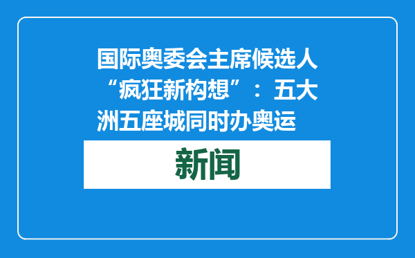 国际奥委会主席候选人“疯狂新构想”：五大洲五座城同时办奥运