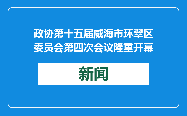 政协第十五届威海市环翠区委员会第四次会议隆重开幕