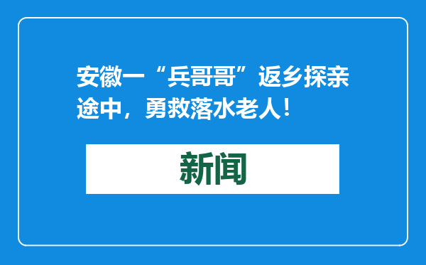 安徽一“兵哥哥”返乡探亲途中，勇救落水老人！
