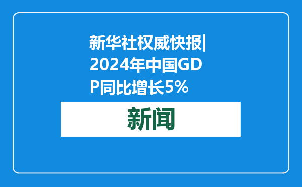 新华社权威快报| 2024年中国GDP同比增长5%