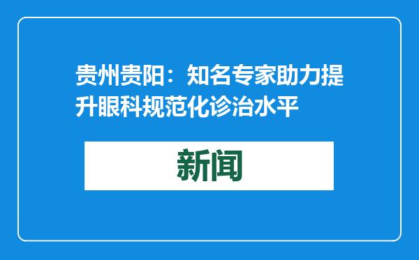 贵州贵阳：知名专家助力提升眼科规范化诊治水平