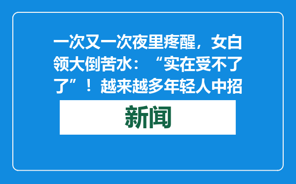 一次又一次夜里疼醒，女白领大倒苦水：“实在受不了了”！越来越多年轻人中招