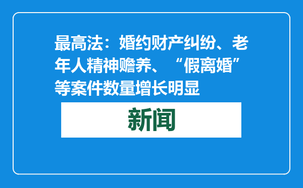 最高法：婚约财产纠纷、老年人精神赡养、“假离婚”等案件数量增长明显