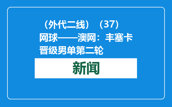 （外代二线）（37）网球——澳网：丰塞卡晋级男单第二轮