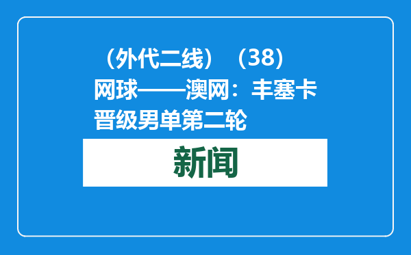 （外代二线）（38）网球——澳网：丰塞卡晋级男单第二轮