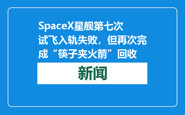 SpaceX星舰第七次试飞入轨失败，但再次完成“筷子夹火箭”回收