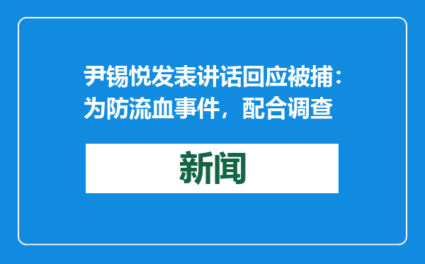 尹锡悦发表讲话回应被捕：为防流血事件，配合调查