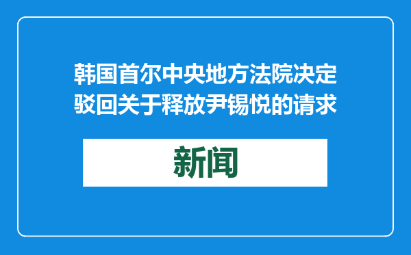 韩国首尔中央地方法院决定驳回关于释放尹锡悦的请求