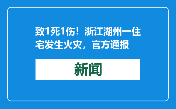 致1死1伤！浙江湖州一住宅发生火灾，官方通报