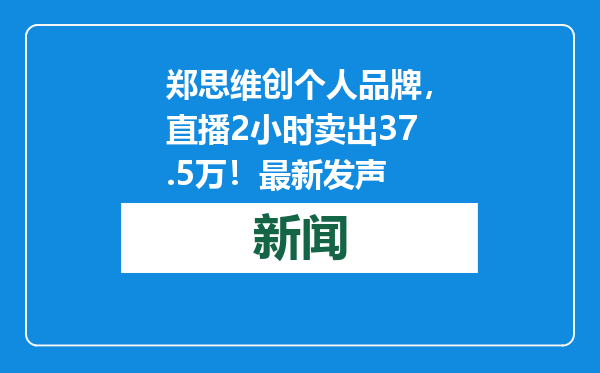 郑思维创个人品牌，直播2小时卖出37.5万！最新发声