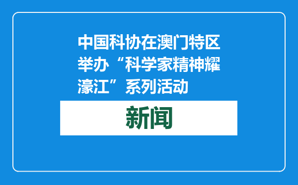 中国科协在澳门特区举办“科学家精神耀濠江”系列活动