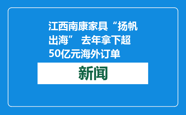 江西南康家具“扬帆出海” 去年拿下超50亿元海外订单
