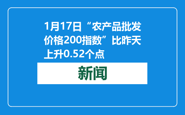 1月17日“农产品批发价格200指数”比昨天上升0.52个点