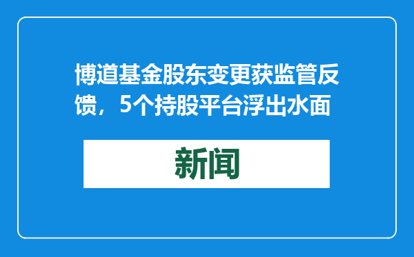 博道基金股东变更获监管反馈，5个持股平台浮出水面