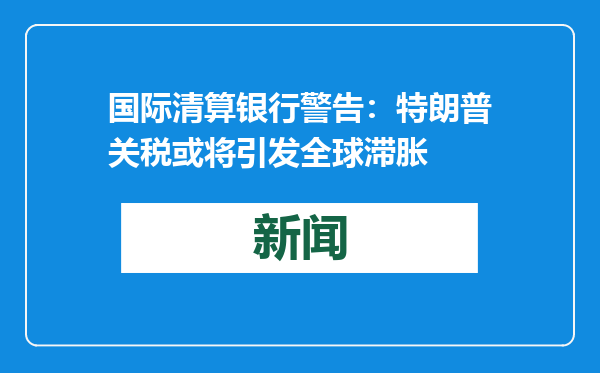 国际清算银行警告：特朗普关税或将引发全球滞胀
