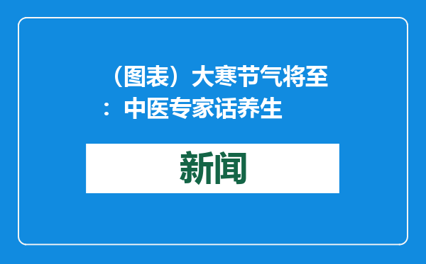 （图表）大寒节气将至：中医专家话养生