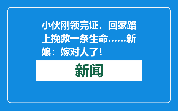 小伙刚领完证，回家路上挽救一条生命……新娘：嫁对人了！
