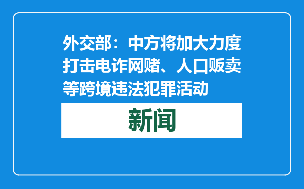 外交部：中方将加大力度打击电诈网赌、人口贩卖等跨境违法犯罪活动