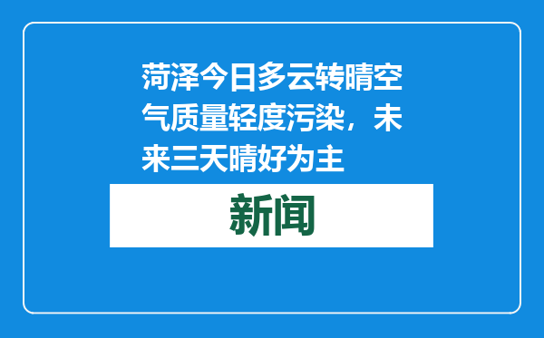菏泽今日多云转晴空气质量轻度污染，未来三天晴好为主