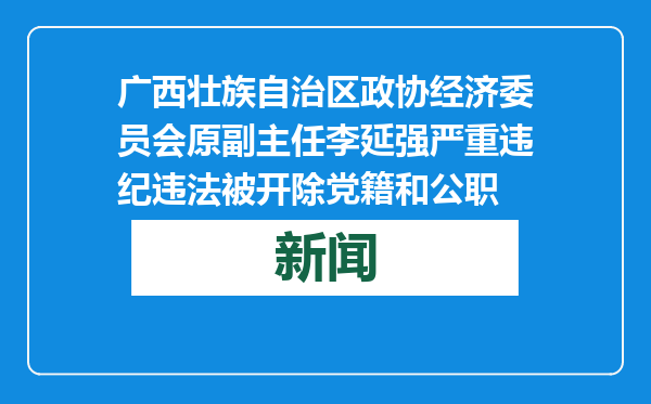 广西壮族自治区政协经济委员会原副主任李延强严重违纪违法被开除党籍和公职