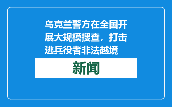 乌克兰警方在全国开展大规模搜查，打击逃兵役者非法越境