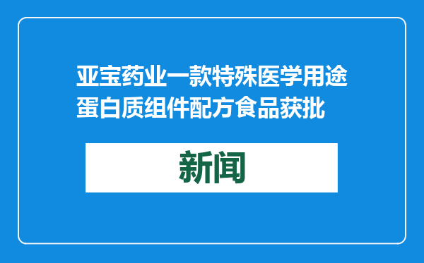 亚宝药业一款特殊医学用途蛋白质组件配方食品获批