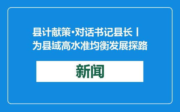 县计献策·对话书记县长丨为县域高水准均衡发展探路
