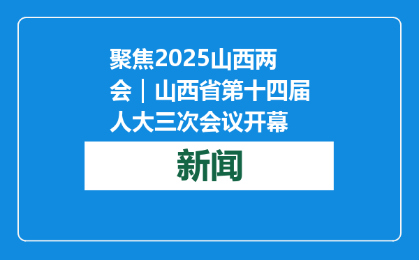 聚焦2025山西两会｜山西省第十四届人大三次会议开幕