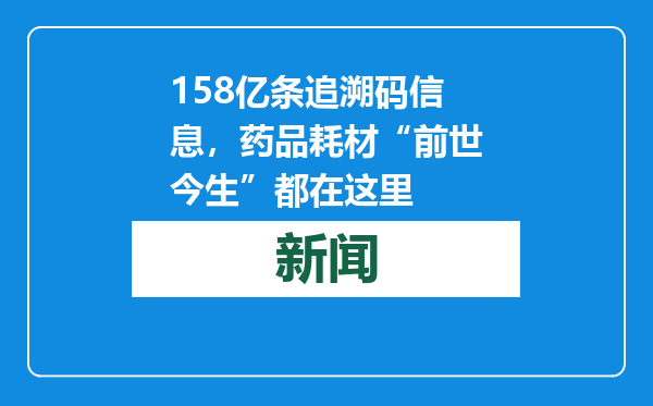 158亿条追溯码信息，药品耗材“前世今生”都在这里