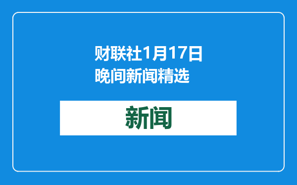 财联社1月17日晚间新闻精选