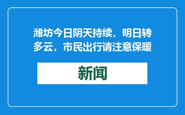 潍坊今日阴天持续，明日转多云，市民出行请注意保暖