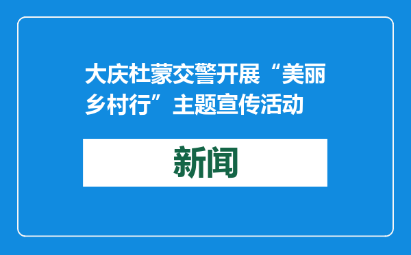 大庆杜蒙交警开展“美丽乡村行”主题宣传活动