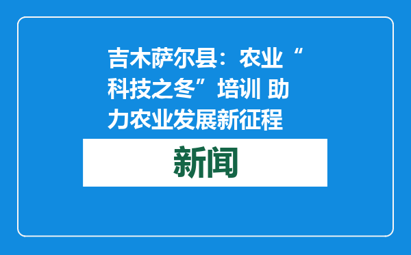 吉木萨尔县：农业“科技之冬”培训 助力农业发展新征程