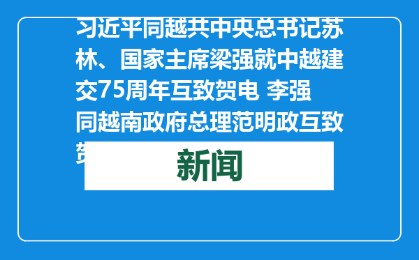 习近平同越共中央总书记苏林、国家主席梁强就中越建交75周年互致贺电 李强同越南政府总理范明政互致贺电
