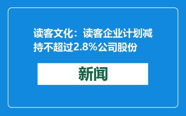 读客文化：读客企业计划减持不超过2.8%公司股份