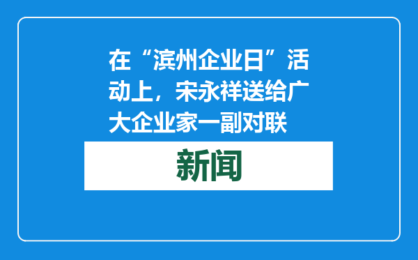 在“滨州企业日”活动上，宋永祥送给广大企业家一副对联