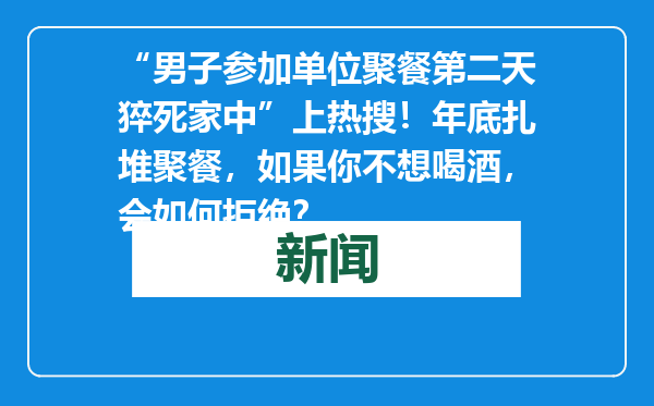 “男子参加单位聚餐第二天猝死家中”上热搜！年底扎堆聚餐，如果你不想喝酒，会如何拒绝？