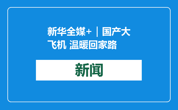 新华全媒+｜国产大飞机 温暖回家路