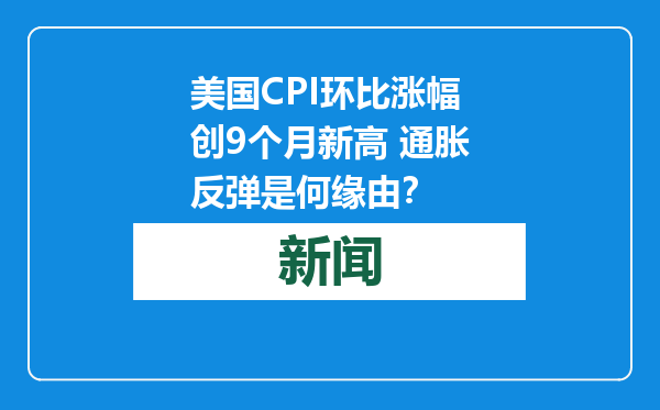美国CPI环比涨幅创9个月新高 通胀反弹是何缘由？