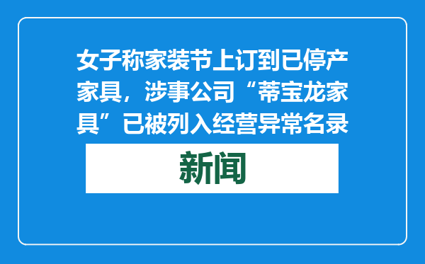 女子称家装节上订到已停产家具，涉事公司“蒂宝龙家具”已被列入经营异常名录