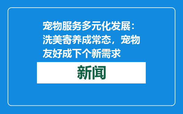 宠物服务多元化发展：洗美寄养成常态，宠物友好成下个新需求