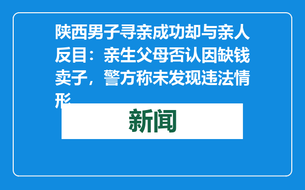 陕西男子寻亲成功却与亲人反目：亲生父母否认因缺钱卖子，警方称未发现违法情形