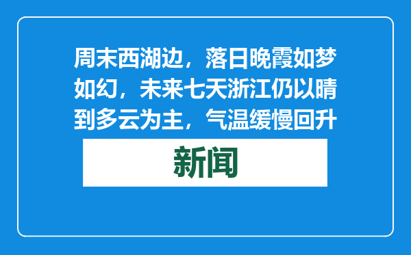 周末西湖边，落日晚霞如梦如幻，未来七天浙江仍以晴到多云为主，气温缓慢回升