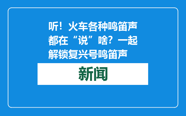 听！火车各种鸣笛声都在“说”啥？一起解锁复兴号鸣笛声